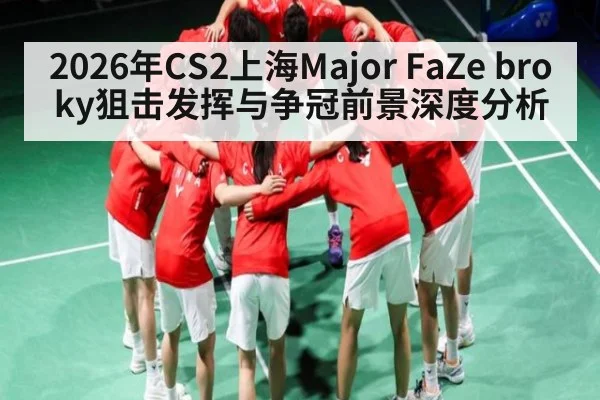 2026年CS2上海Major FaZe broky狙击发挥与争冠前景深度分析